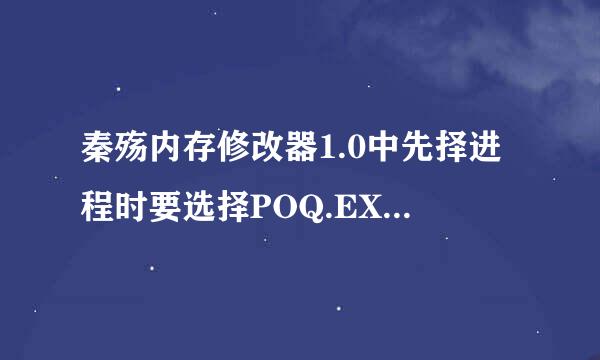 秦殇内存修改器1.0中先择进程时要选择POQ.EXE，可是在里面找不到POQ.EXE啊刷新了也没用，来自有谁可以帮帮我啊谢谢