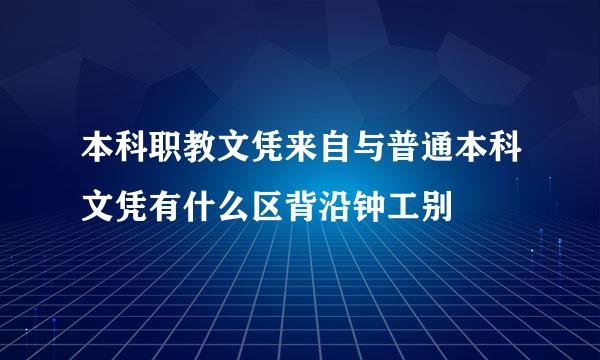 本科职教文凭来自与普通本科文凭有什么区背沿钟工别