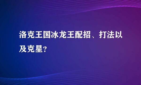 洛克王国冰龙王配招、打法以及克星？