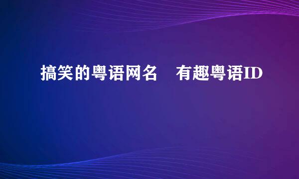 搞笑的粤语网名 有趣粤语ID