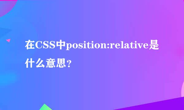 在CSS中position:relative是什么意思？