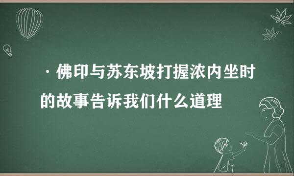 ·佛印与苏东坡打握浓内坐时的故事告诉我们什么道理