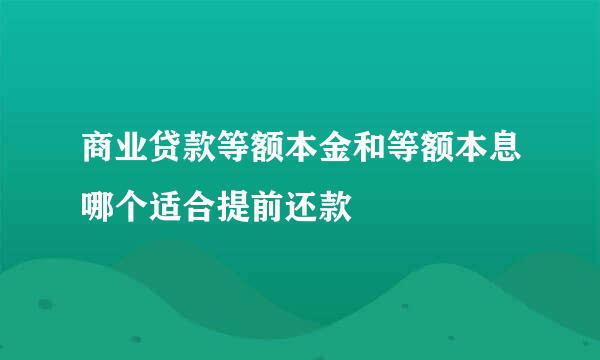 商业贷款等额本金和等额本息哪个适合提前还款