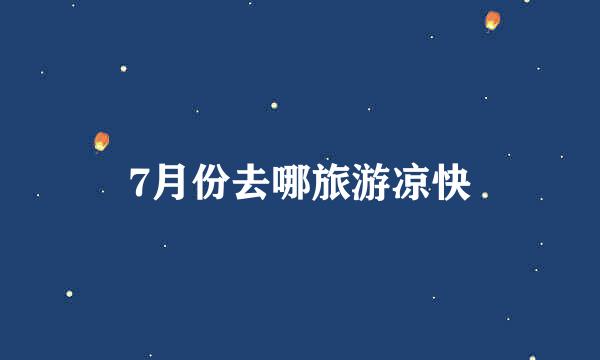 7月份去哪旅游凉快