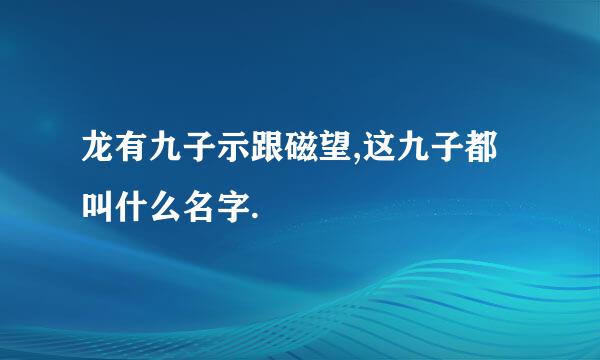 龙有九子示跟磁望,这九子都叫什么名字.