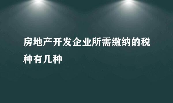 房地产开发企业所需缴纳的税种有几种