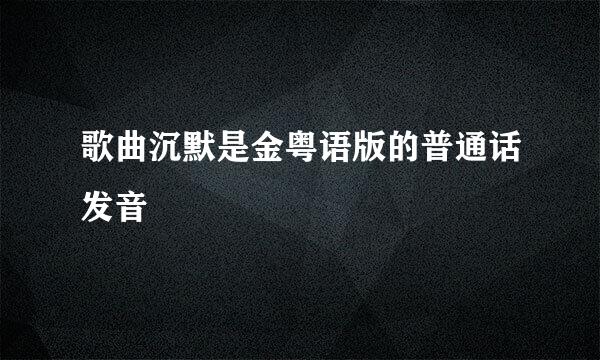 歌曲沉默是金粤语版的普通话发音