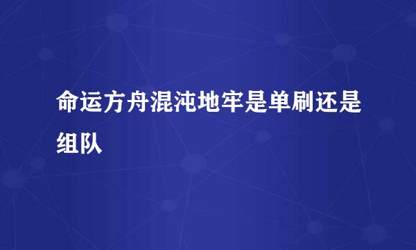 命运方舟混沌地牢是单刷还是组队