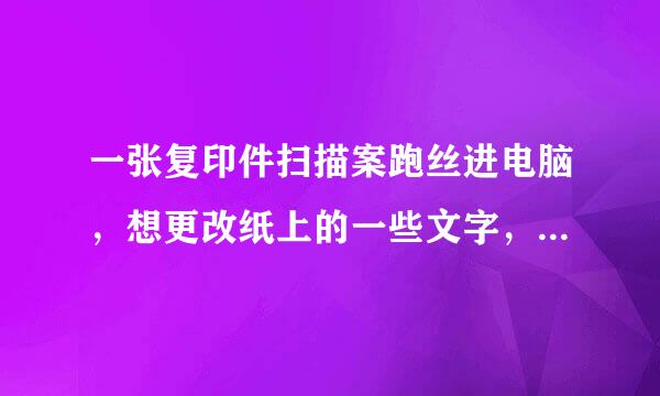 一张复印件扫描案跑丝进电脑，想更改纸上的一些文字，用美图秀秀怎么做到