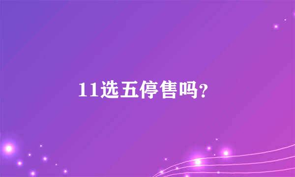 11选五停售吗？