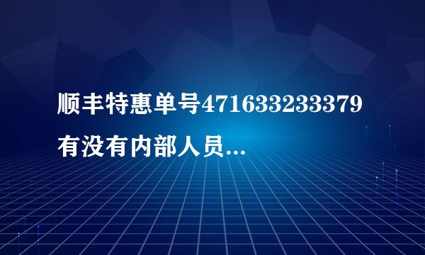 顺丰特惠单号471633233379有没有内部人员帮我查一下具体到达时间，别给我说预计到达时间，那