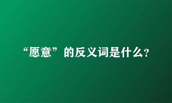 “愿意”的反义词是什么？