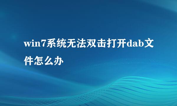 win7系统无法双击打开dab文件怎么办