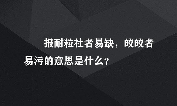 峣峣报耐粒社者易缺，皎皎者易污的意思是什么？