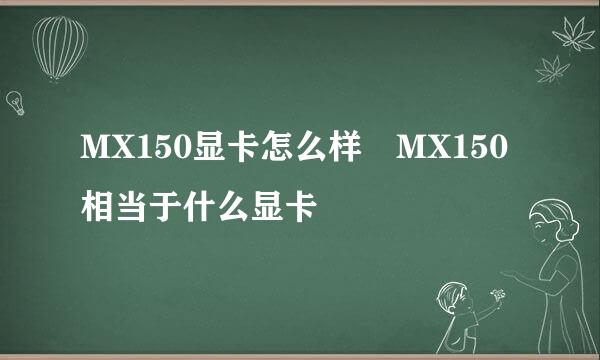 MX150显卡怎么样 MX150相当于什么显卡