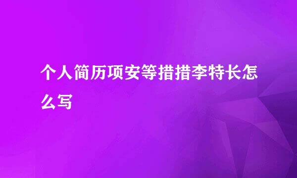 个人简历项安等措措李特长怎么写