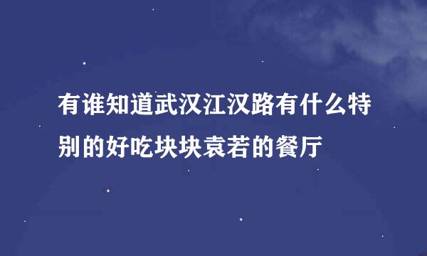 有谁知道武汉江汉路有什么特别的好吃块块袁若的餐厅