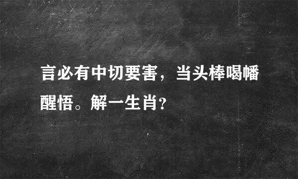 言必有中切要害，当头棒喝幡醒悟。解一生肖？