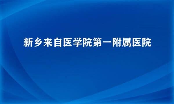 新乡来自医学院第一附属医院