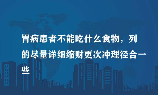 胃病患者不能吃什么食物，列的尽量详细缩财更次冲理径合一些