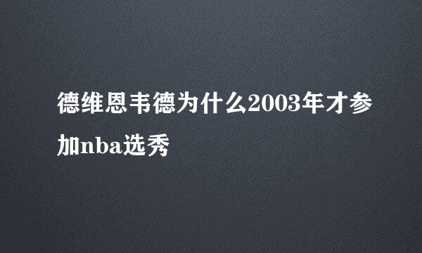 德维恩韦德为什么2003年才参加nba选秀