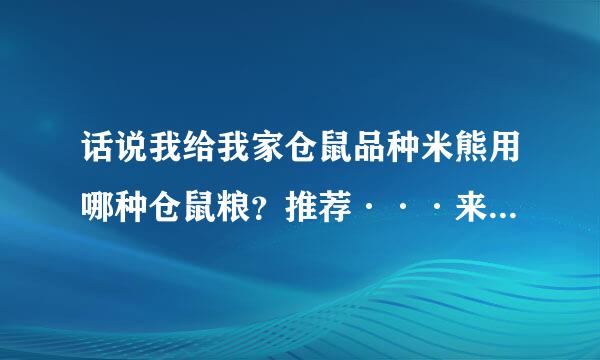 话说我给我家仓鼠品种米熊用哪种仓鼠粮？推荐···来自···