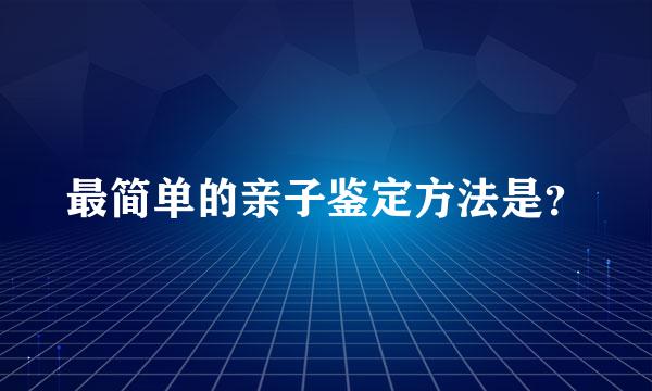 最简单的亲子鉴定方法是？