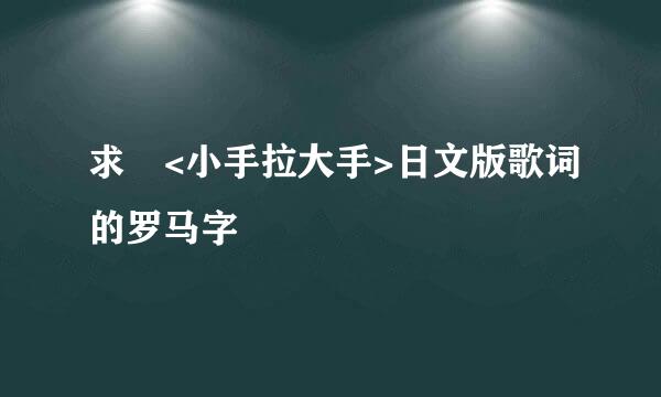 求 <小手拉大手>日文版歌词的罗马字