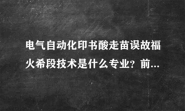 电气自动化印书酸走苗误故福火希段技术是什么专业？前景如何？