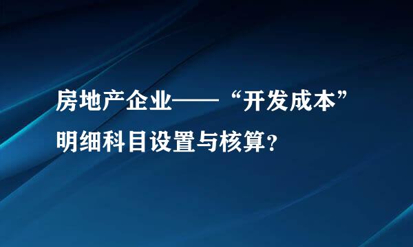 房地产企业——“开发成本”明细科目设置与核算？