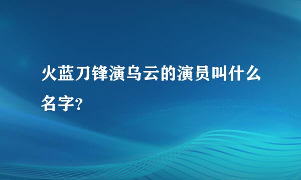 火蓝刀锋演乌云的演员叫什么名字？