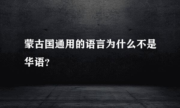 蒙古国通用的语言为什么不是华语？