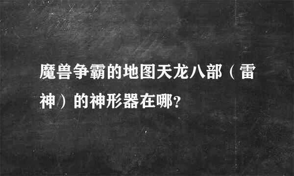 魔兽争霸的地图天龙八部（雷神）的神形器在哪？