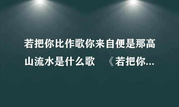 若把你比作歌你来自便是那高山流水是什么歌 《若把你》完整版歌词在线听歌