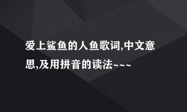 爱上鲨鱼的人鱼歌词,中文意思,及用拼音的读法~~~