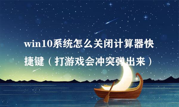 win10系统怎么关闭计算器快捷键（打游戏会冲突弹出来）