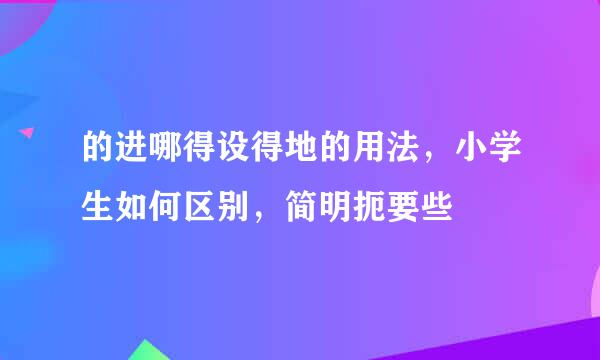 的进哪得设得地的用法，小学生如何区别，简明扼要些