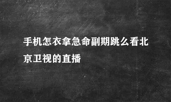 手机怎衣拿急命副期跳么看北京卫视的直播