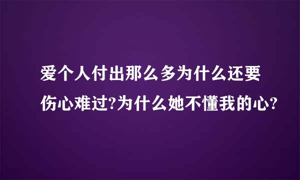 爱个人付出那么多为什么还要伤心难过?为什么她不懂我的心?