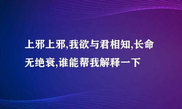 上邪上邪,我欲与君相知,长命无绝衰,谁能帮我解释一下