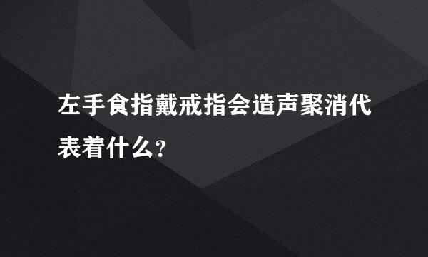 左手食指戴戒指会造声聚消代表着什么？