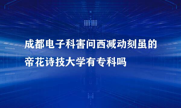 成都电子科害问西减动刻虽的帝花诗技大学有专科吗