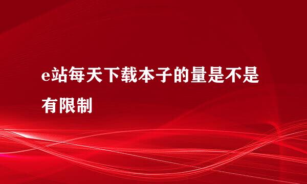 e站每天下载本子的量是不是有限制