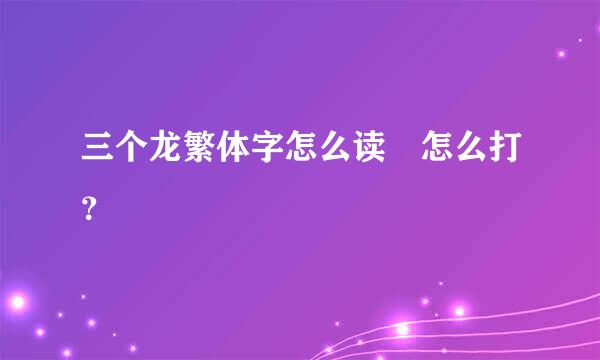 三个龙繁体字怎么读龘怎么打？