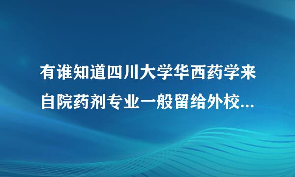 有谁知道四川大学华西药学来自院药剂专业一般留给外校360问答多少考研名额，谢谢翻副对才乱粉！