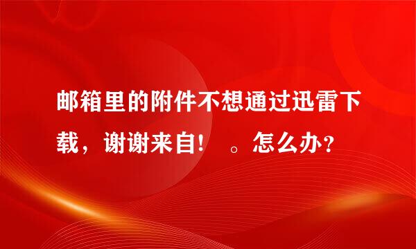 邮箱里的附件不想通过迅雷下载，谢谢来自! 。怎么办？