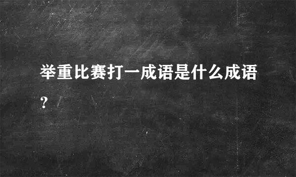 举重比赛打一成语是什么成语？