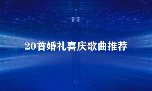 20首婚礼喜庆歌曲推荐