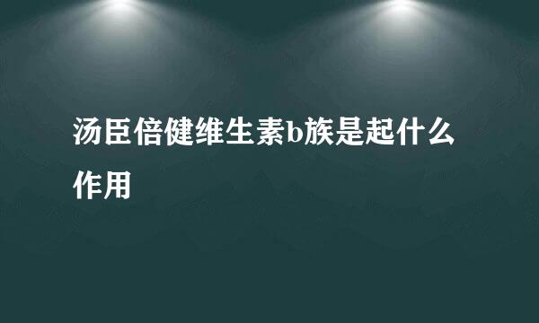 汤臣倍健维生素b族是起什么作用