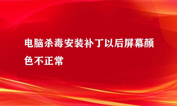 电脑杀毒安装补丁以后屏幕颜色不正常